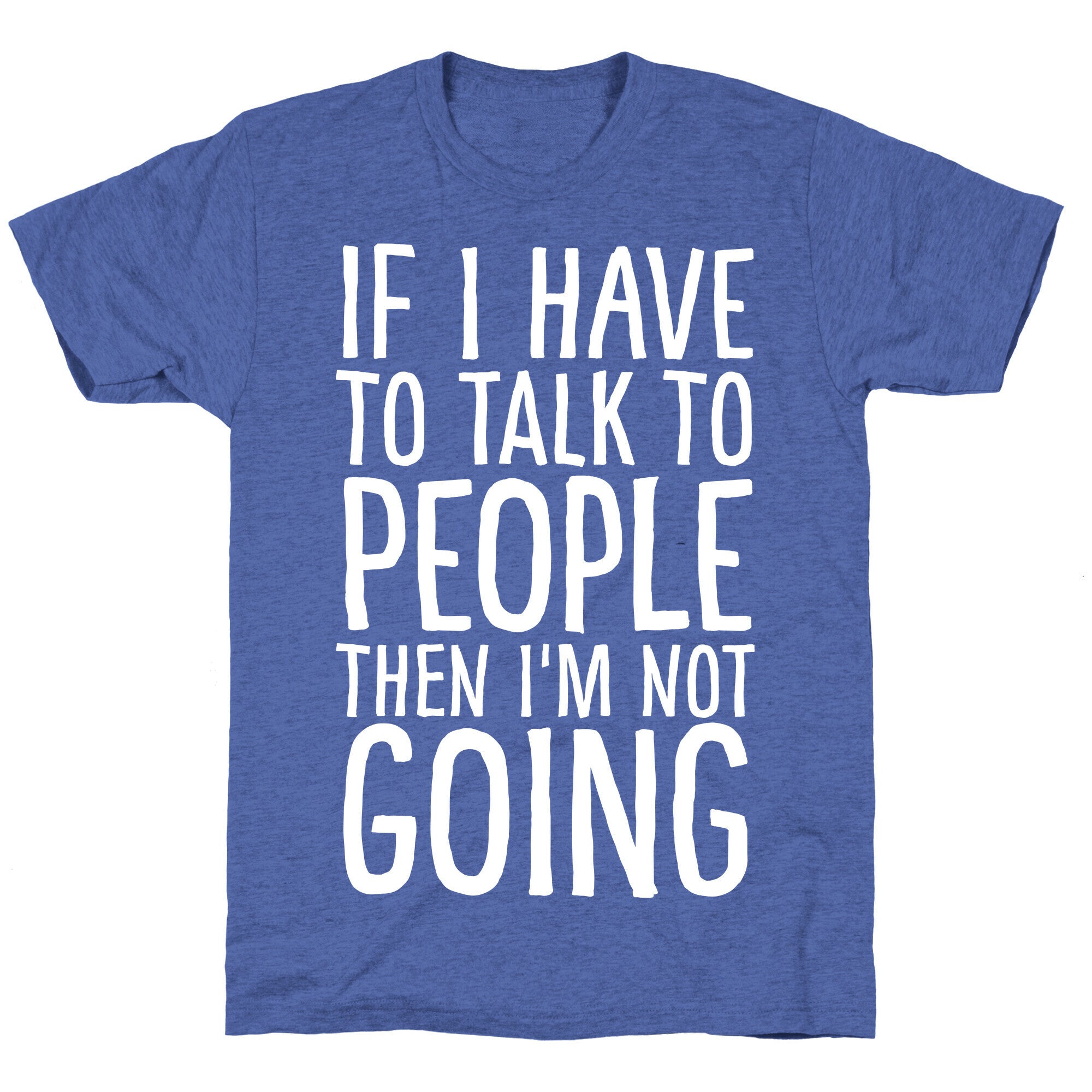 If I Have To Talk To PEOPLE Then I'm Not GOING Unisex Triblend Tee